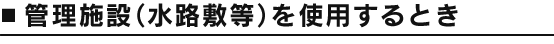 管理施設（水路敷等）を使用するとき